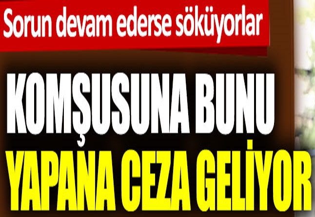 Komşusuna bunu yapana ceza geliyor. Devam ederse direk söküyorlar 