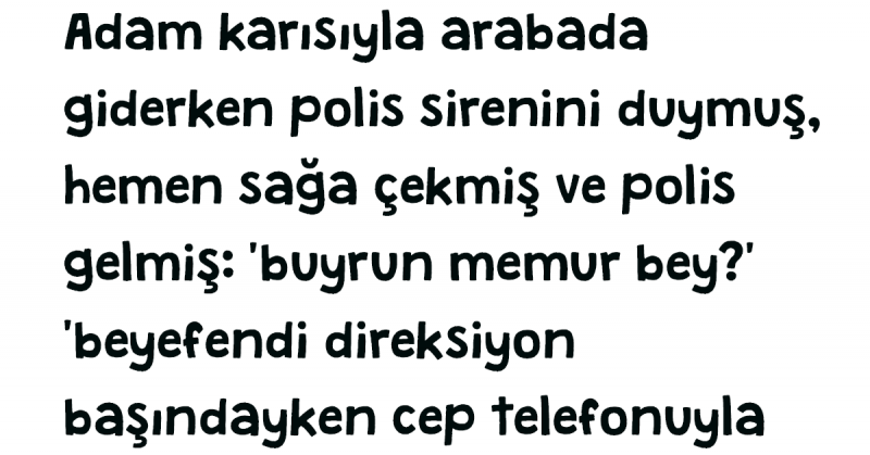 Adam karısıyla arabada giderken polis sirenini duymuş, hemen sağa çekmiş ve polis gelmiş;