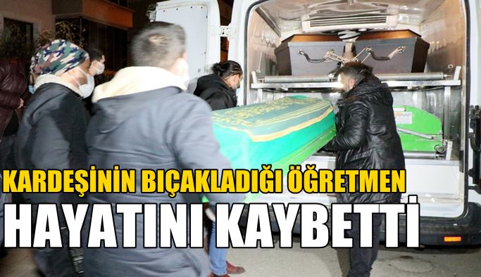 Kardeşi tarafından bıçaklanan Ayşegül öğretmen hayatını kaybetti