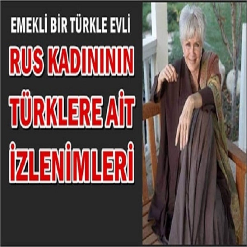 Emekli Bir Türk İle Evlenen 72 Yaşındaki Rus Hanım Türklere Ait Gözlemlerini Anlatıyor