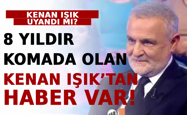 8 Yıldır Komada Olan Kenan Işık’tan Haber Var! Kenan Işık Uyandı Mı?