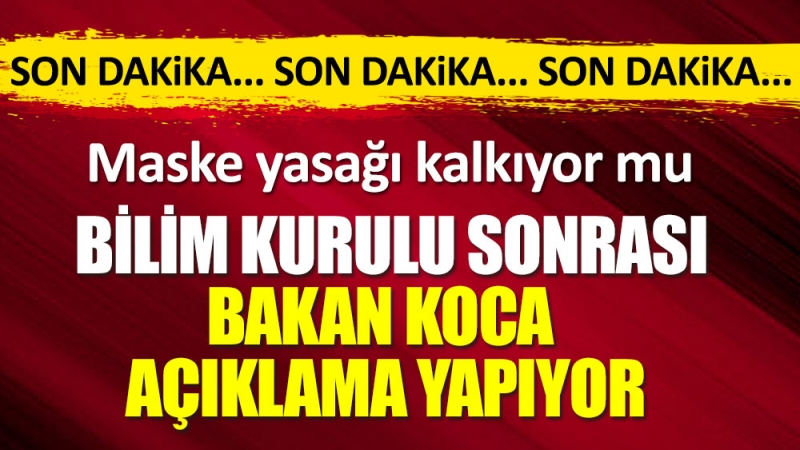 Son Dakika: Sağlık Bakanı Koca, Bilim Kurulu Toplantısı sonrasında açıkladı. Maske takma zorunluluğu kaldırılıyor