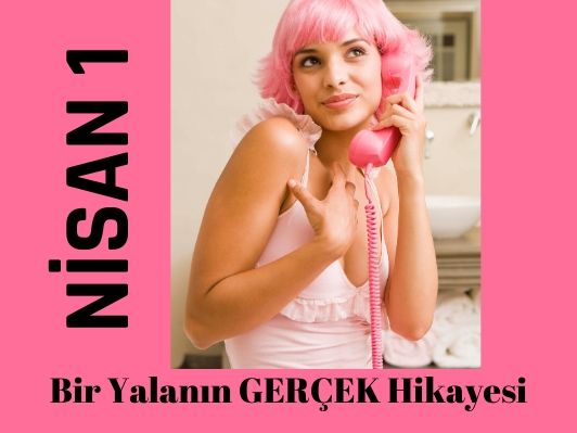 1 NİSAN: İŞTE BÜYÜK BİR YALANIN GERÇEK HİKAYESİ