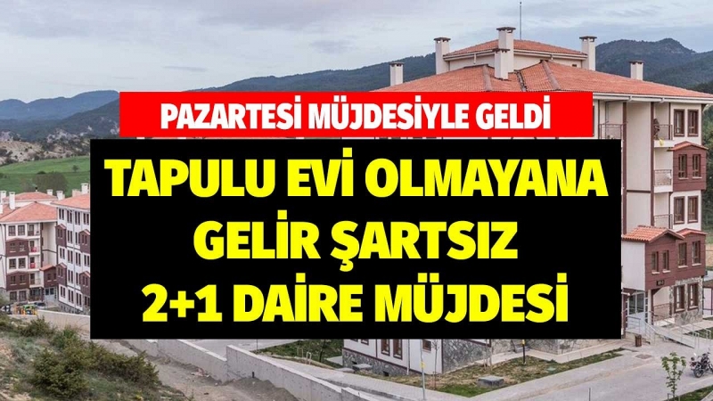 Pazartesi Müjdesiyle Geldi! Tapulu Evi Olmayana Gelir Şartsız 2+1 Daire Müjdesi