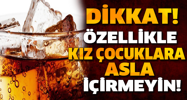 DİKKAT! SAKIN BU İÇECEĞİ ÖZELLİKLE KIZ ÇOCUKLARINA ASLA İÇİRMEYİN...
