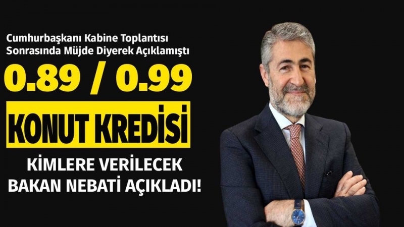 Yeni Konut Kredisi Paketi Müjdesi 0.89 ve 0.99 Kredi Detayları ve Şartlarını Bakan Nebati Açıkladı! Kimlere Verilecek?