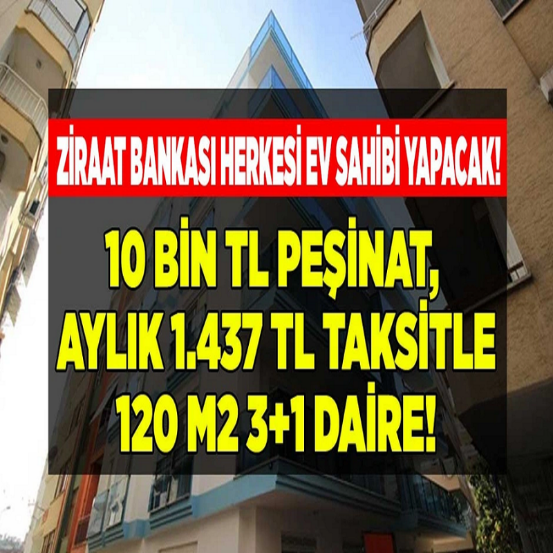 Ziraat Bankası Herkesi Ev Sahibi Yapacak! 10.000 TL Peşinat, Aylık 1.437 Lira Taksitle 3+1 Daire