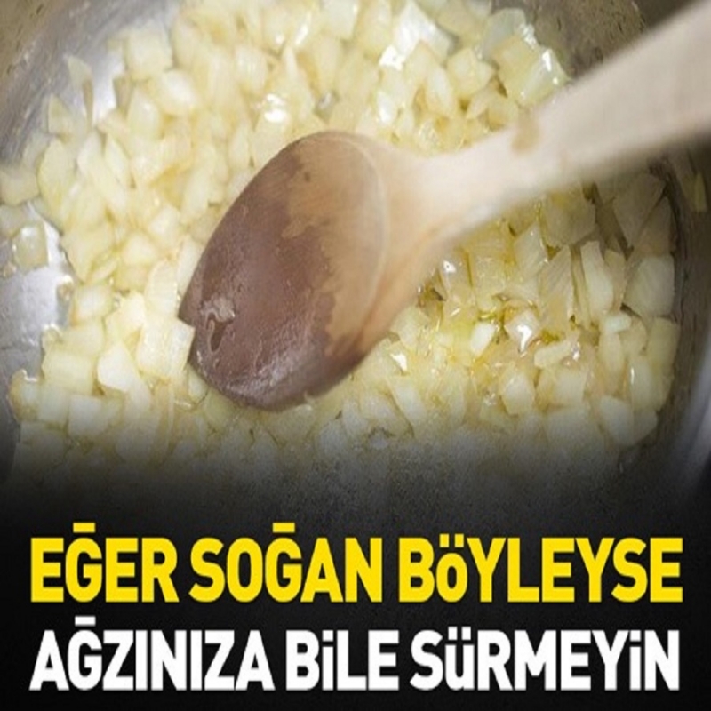 Soğan böyleyse ağzınıza bile sürmeyin