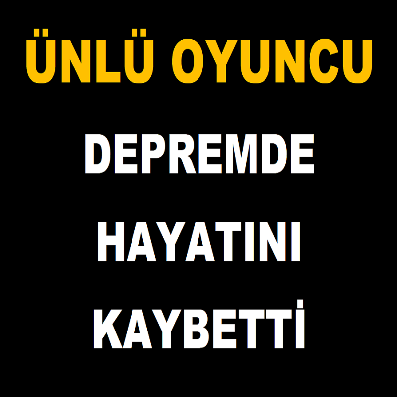 Ünlü Oyuncu Depremde Hayatını Kaybetti