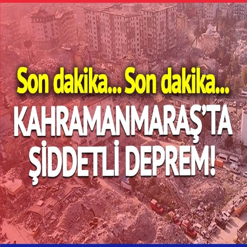 Son dakika: Kahramanmaraş'ta Şiddetli Deprem Meydana Geldi