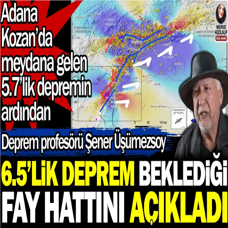 Şener Üşümezsoy Adana'daki depremin ardından 6.5'lik deprem beklediği fay hattını açıkladı