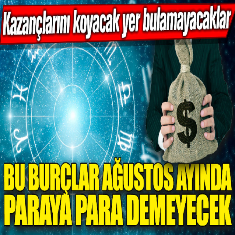 Bu burçlar Ağustos ayında paraya para demeyecek! Parayı koyacak yer bulamayacaklar