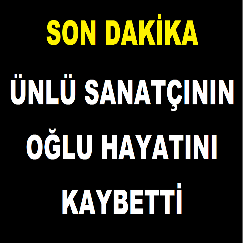 Son Dakika: Ünlü Sanatçının Oğlu Hayatını Kaybetti