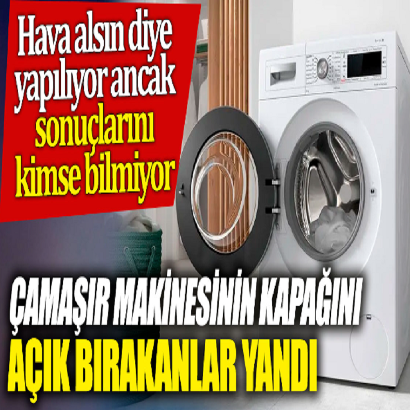 Çamaşır makinesinin kapağını açık bırakanlar dikkat!