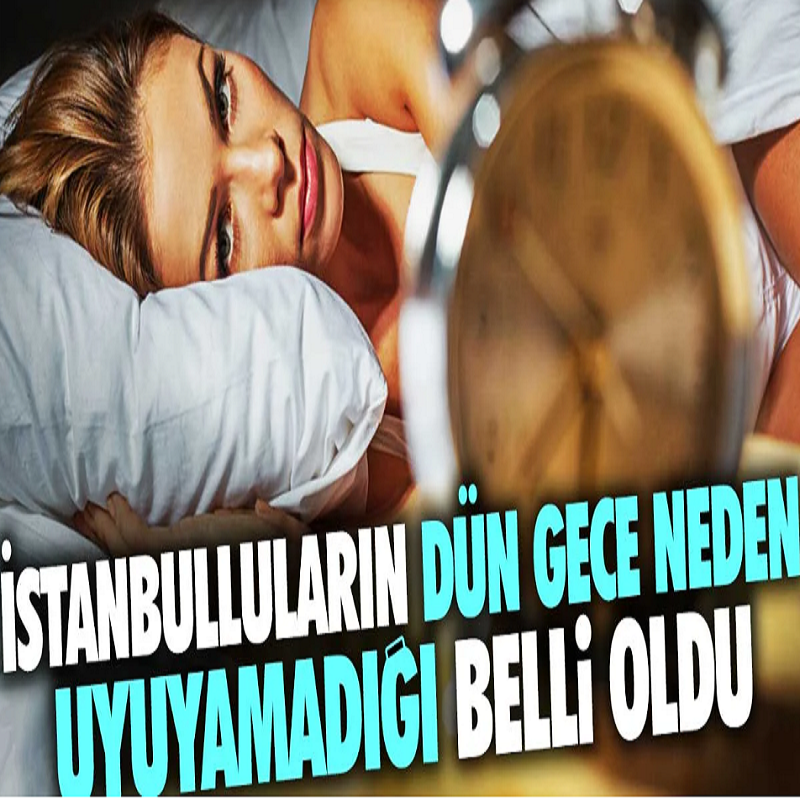 İstanbulluların dün gece neden uyuyamadığı belli oldu