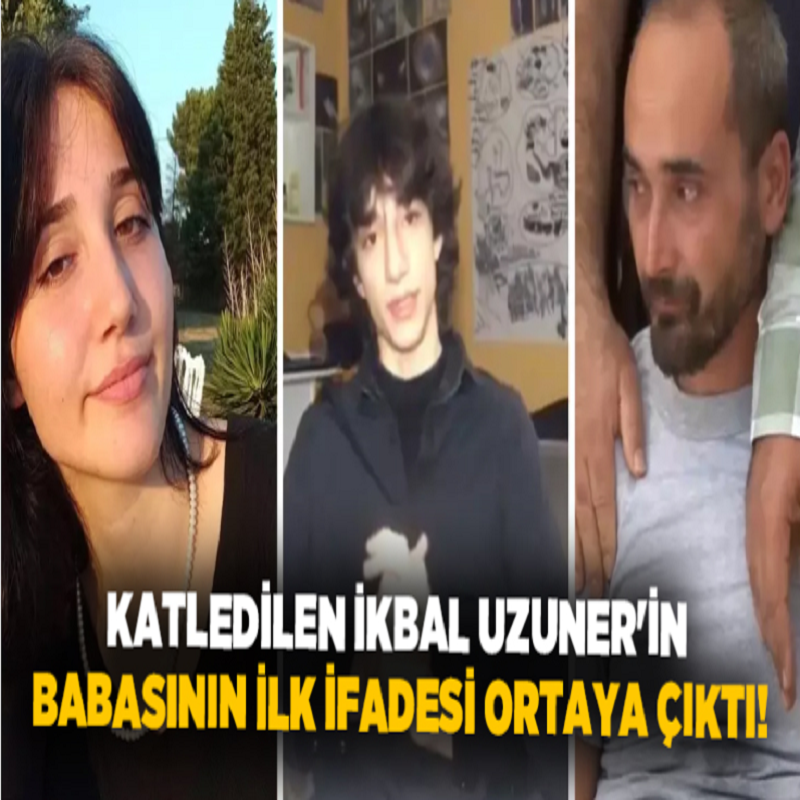 İkbal Uzuner'in babasının ifadesi ortaya çıktı. 