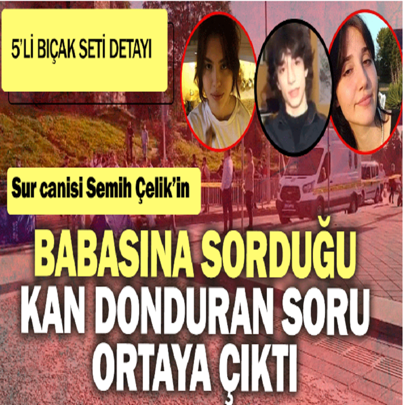 Sur canisi Semih Çelik'in cinayetlerden 1 gün önce babasın sorduğu soru kan dondurdu