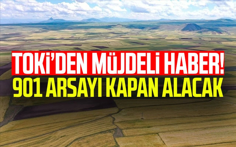 901 Arsayı Kapan Alacak: TOKİ’den Müjdeli Haber