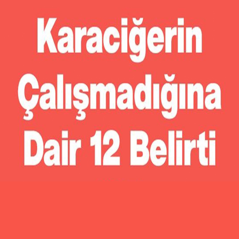 Karaciğerin Çalışmadığına Gösteren 12 Belirti
