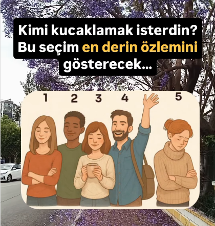 Kimi kucaklamak isterdin? Bu seçim en derin özlemini gösterecek...