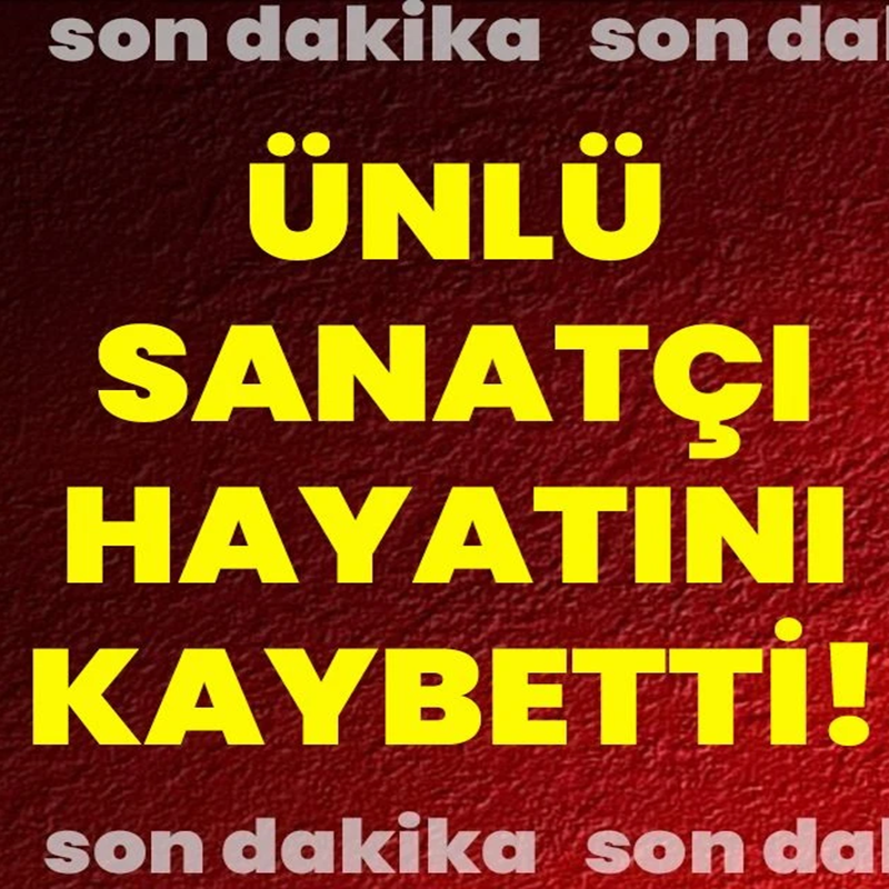 Son Dakika: Ünlü Sanatçı Hayatını Kaybetti