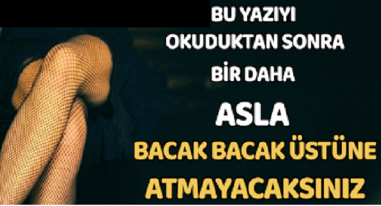 Asla Bacak Bacak Üstüne Atmayın Çünkü…