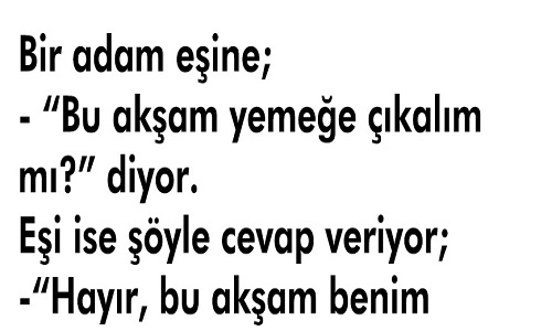 Bir adam eşine, Bu akşam yemeğe çıkalım mı ? diyor.  Eşi ise şöyle cevap veriyor,