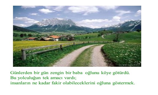 Bir gün çok zengin bir adam oğlunu yanına alarak, insanların ne kadar fakir olabileceğini göstermek için bir köye götürdü. 