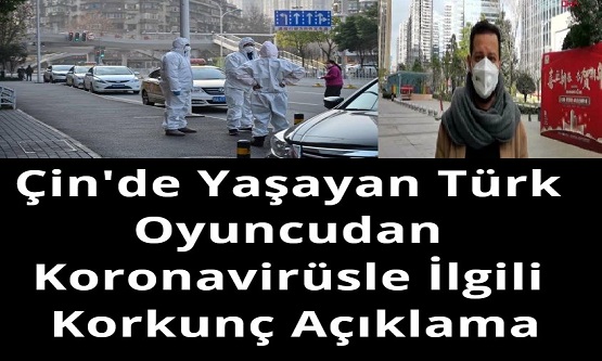 Çin'de Yaşayan Türk Oyuncudan Koronavirüsle İlgili Korkunç Açıklama