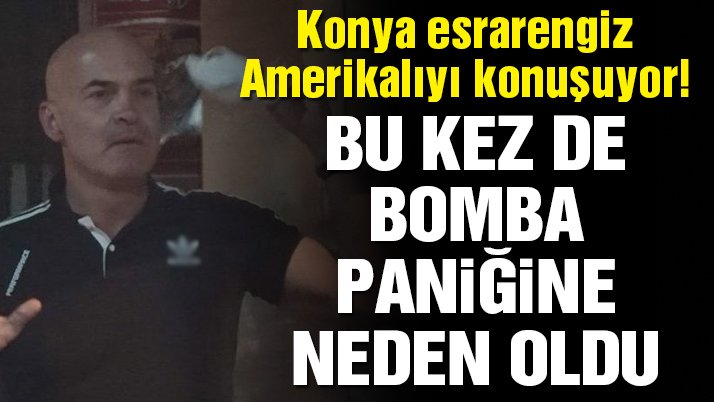 Türkiye bu adamı konuşuyor: Esrarengiz Amerikalı, bu kez de bomba paniğine neden oldu! 