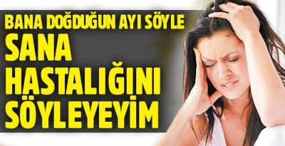 Bana doğduğun ayı söyle sana hastalığını söyleyeyim