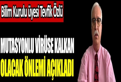 Bilim Kurulu üyesi Tevfik Özlü mutasyonlu virüse kalkan olacak önlemi açıkladı  