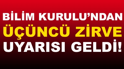 Bilim Kurulu'ndan Üçüncü Zirve Uyarısı