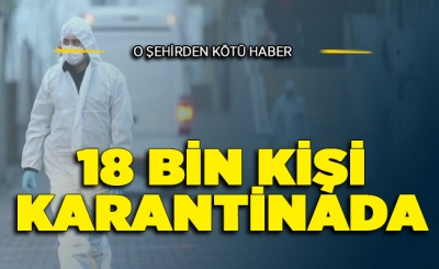 Bir İlimizden Kötü Haber: 18 Bin Kişi Karantina Altına Alındı
