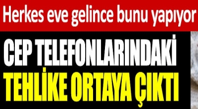 Cep telefonlarındaki büyük tehlike ortaya çıktı. Herkes eve gelince bunu yapıyor   