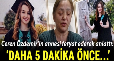 Ceren Özdemir'in Annesinden Kahreden Açıklama: Daha 5 Dakika Önce