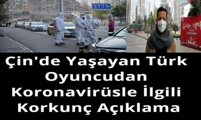 Çin'de Yaşayan Türk Oyuncudan Koronavirüsle İlgili Korkunç Açıklama