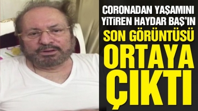 Coronadan dolayı yaşamını yitiren Haydar Baş’ın duygu yüklü son görüntüleri ortaya çıktı