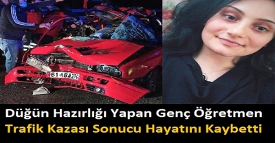 Düğün Hazırlığı Yapan Genç Öğretmen Trafik Kazası Sonucu Hayatını Kaybetti