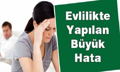 EVLİLİKTE YAPILAN EN BÜYÜK HATA