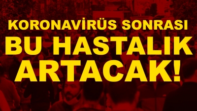 Koronavirüs sonrası bu hastalık artacak!      
