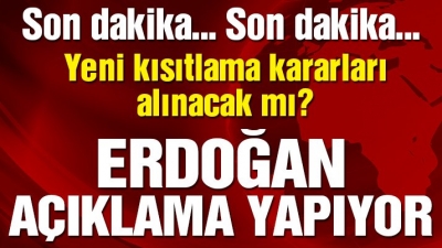 Kritik toplantı sonrası Erdoğan’dan flaş açıklamalar! Yeni Kısıtlamalar olacak mı?