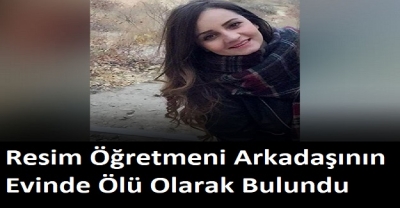 Resim öğretmeni Kübra'dan kahreden haber... Arkadaşının evinde ölü bulundu