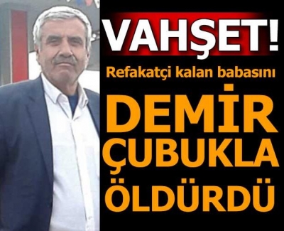 Yanında refakatçi kalan babasını demir çubukla öldürdü