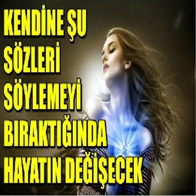 KENDİNE ŞU SÖZLERİ SÖYLEMEYİ BIRAKTIĞINDA HAYATIN DEĞİŞECEK